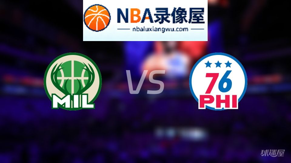 雄鹿vs76人回放,雄鹿vs76人全场录像回放,NBA回放