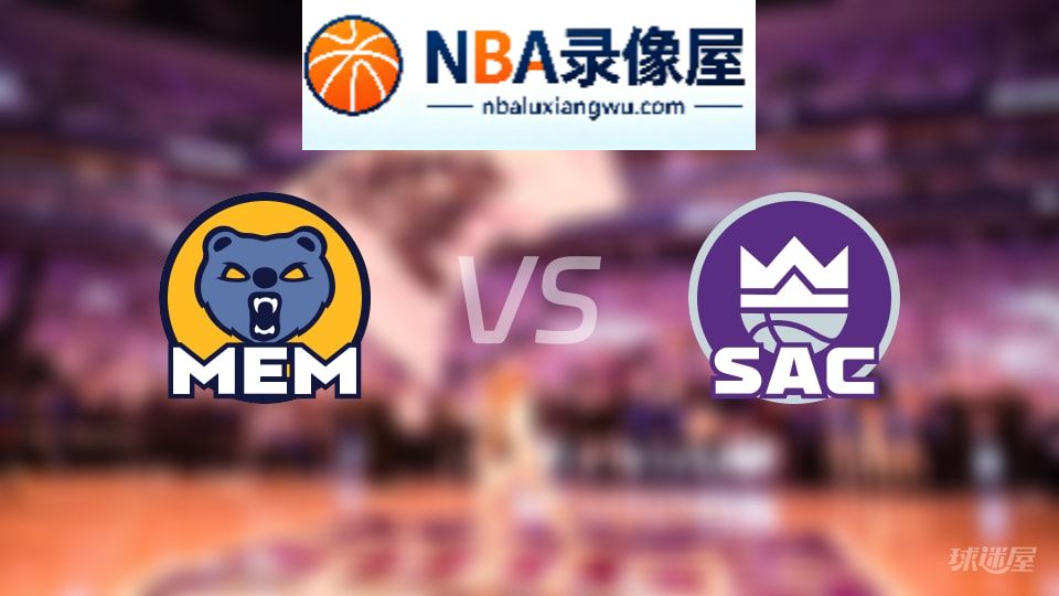 灰熊vs国王回放,灰熊vs国王全场录像回放,NBA回放