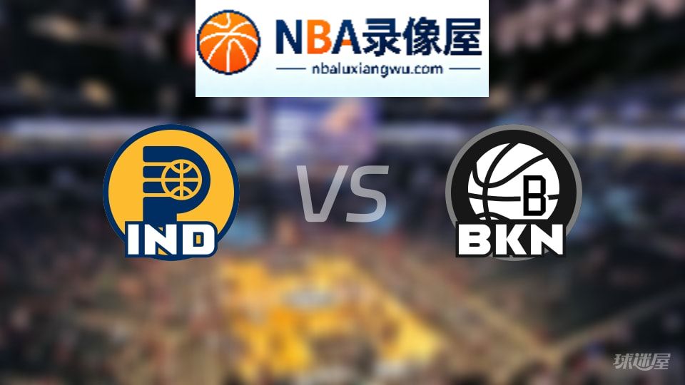 步行者vs篮网回放,步行者vs篮网全场录像回放,NBA回放