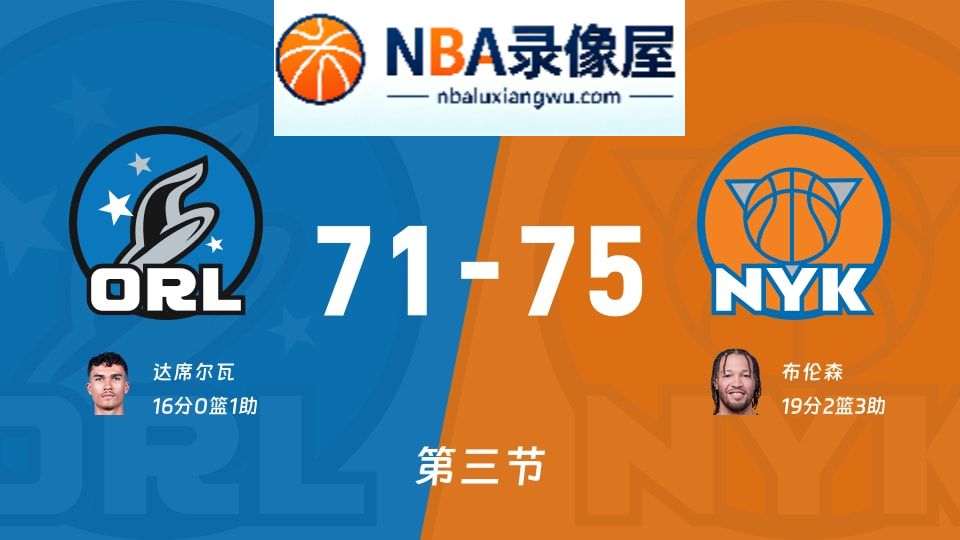 魔术vs尼克斯第三节战报,魔术vs尼克斯第三节比分结果,NBA