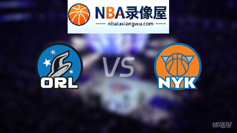 魔术vs尼克斯在线直播,魔术vs尼克斯直播,NBA直播