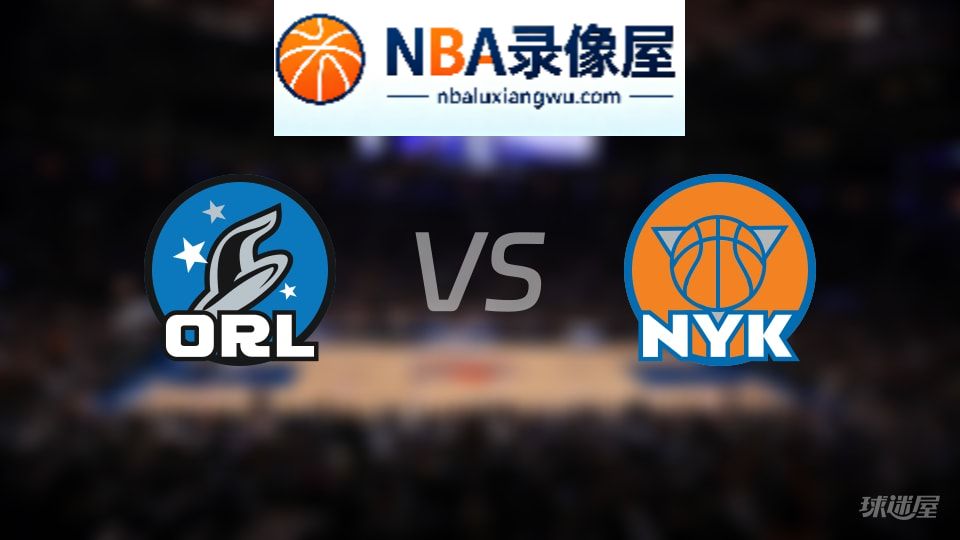魔术vs尼克斯直播在线,魔术vs尼克斯直播,NBA直播