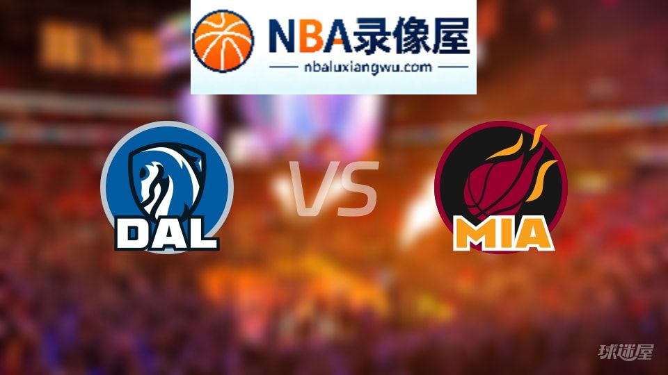 独行侠vs热火回放,独行侠vs热火全场录像回放,NBA回放