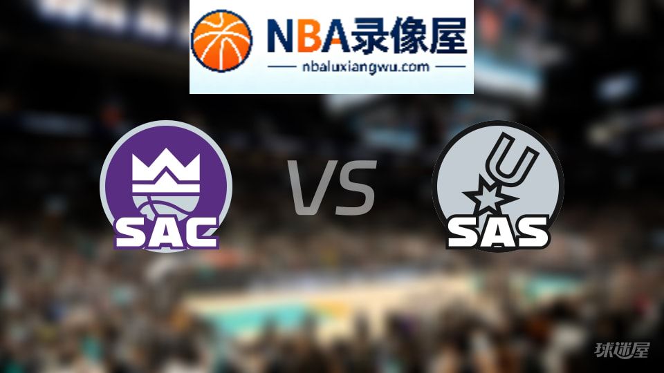 国王vs马刺伤病,国王vs马刺伤病名单,NBA伤病