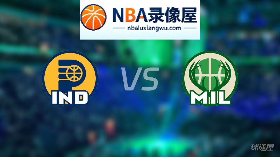 步行者vs雄鹿回放,步行者vs雄鹿全场录像回放,NBA回放