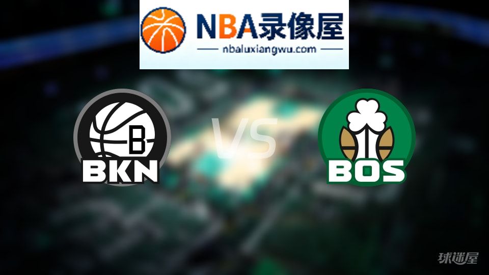 篮网vs凯尔特人伤病,篮网vs凯尔特人伤病名单,NBA伤病