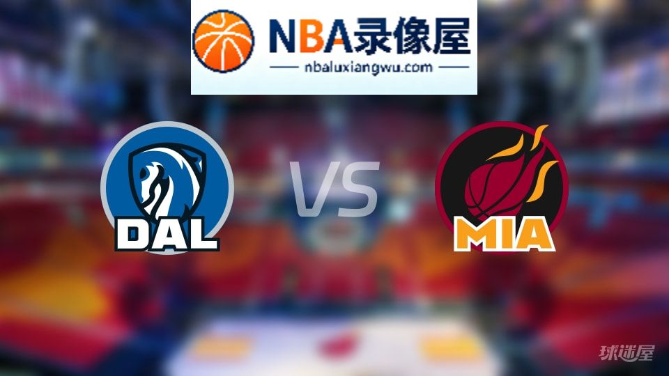 独行侠vs热火回放,独行侠vs热火全场录像回放,NBA回放