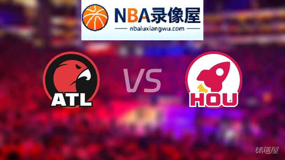 老鹰vs火箭回放,老鹰vs火箭全场录像回放,NBA回放