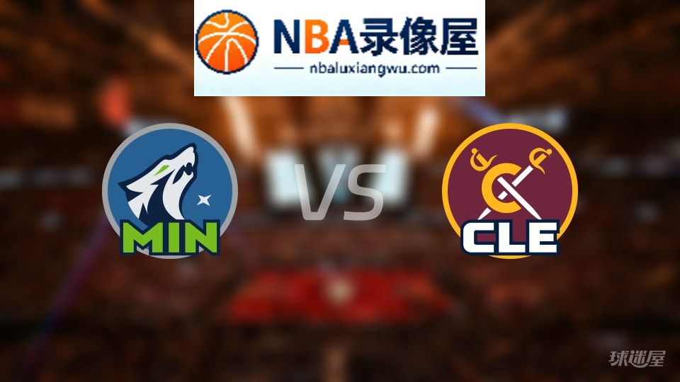 森林狼vs骑士回放,森林狼vs骑士全场录像回放,NBA回放