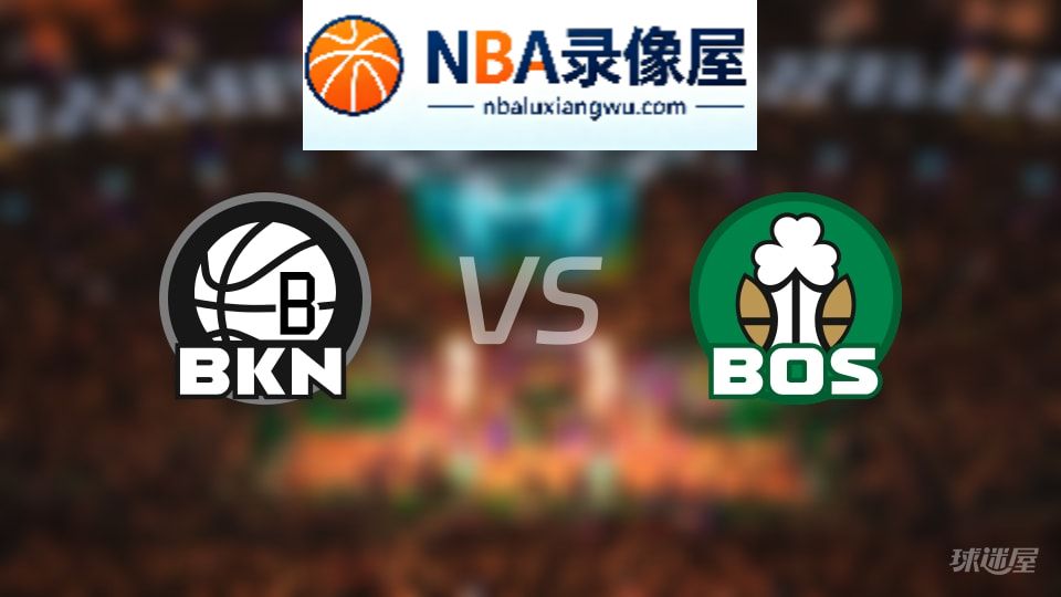 篮网vs凯尔特人回放,篮网vs凯尔特人全场录像回放,NBA回放