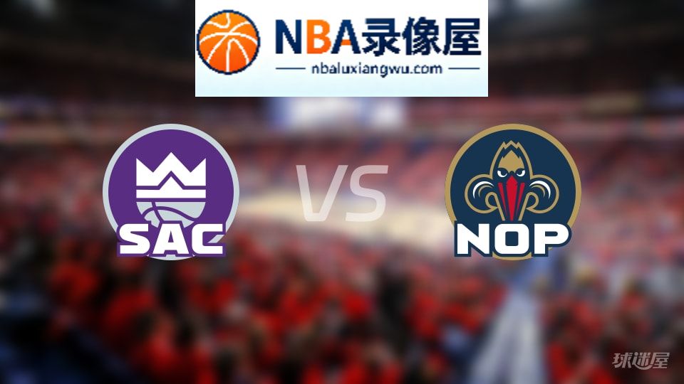 国王vs鹈鹕伤病,国王vs鹈鹕伤病名单,NBA伤病