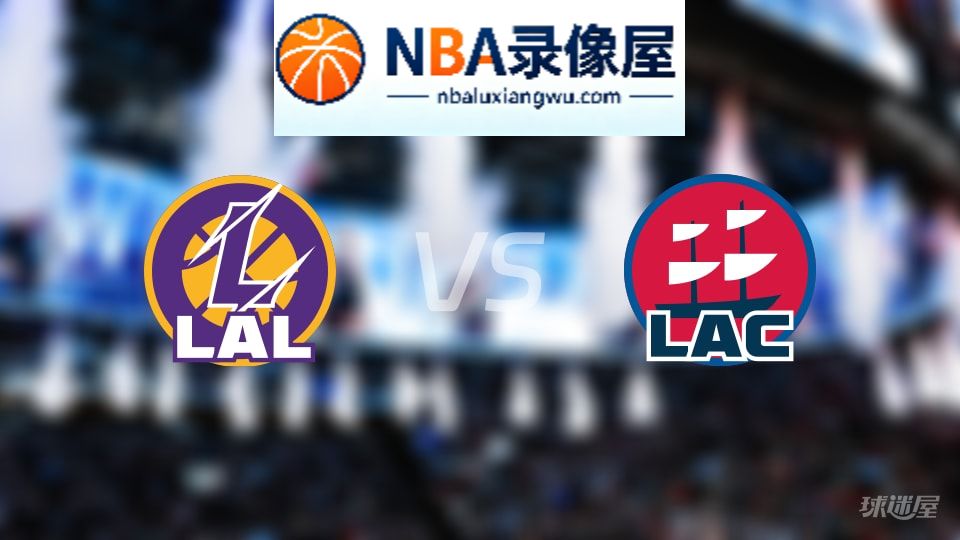 湖人vs快船回放,湖人vs快船全场录像回放,NBA回放