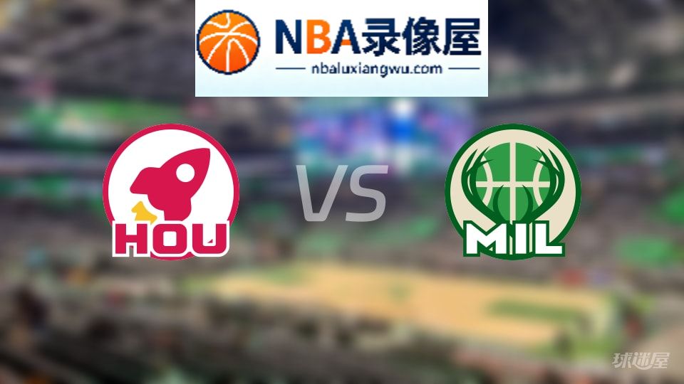 火箭vs雄鹿回放,火箭vs雄鹿全场录像回放,NBA回放
