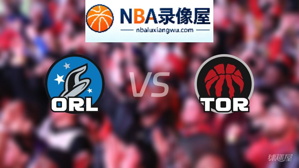 魔术vs猛龙伤病,魔术vs猛龙伤病名单,NBA伤病