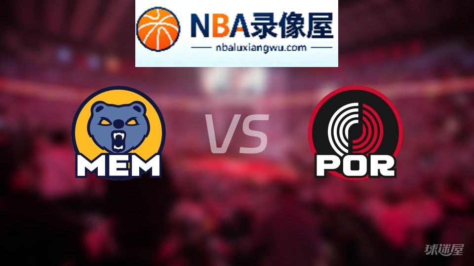 灰熊vs开拓者回放,灰熊vs开拓者全场录像回放,NBA回放