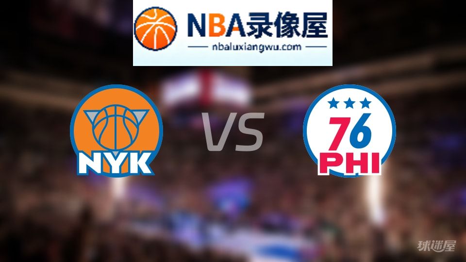 尼克斯vs76人伤病,尼克斯vs76人伤病名单,NBA伤病