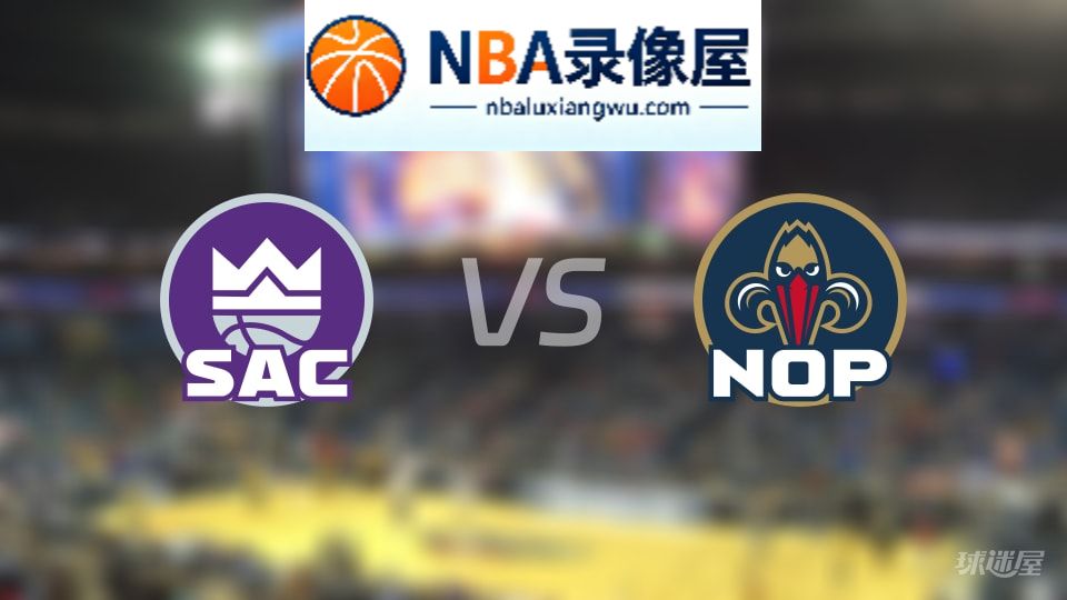 国王vs鹈鹕在线直播,国王vs鹈鹕直播,NBA直播