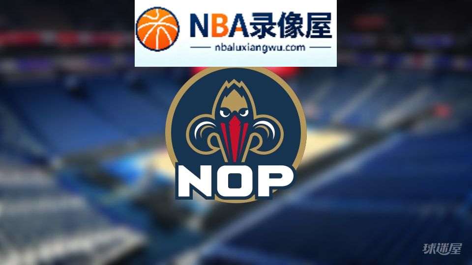 鹈鹕伤病,鹈鹕伤病名单,鹈鹕伤病球员,NBA伤病