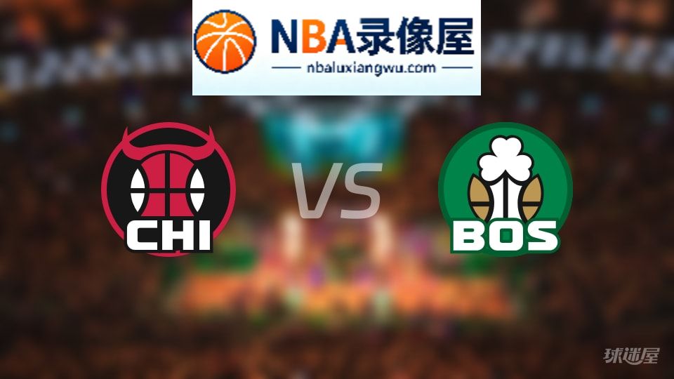 公牛vs凯尔特人回放,公牛vs凯尔特人全场录像回放,NBA回放