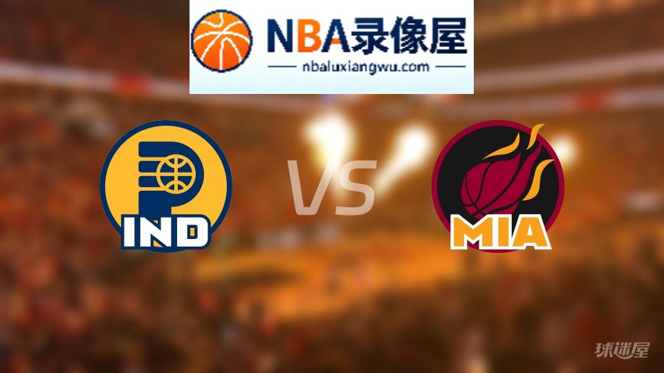 步行者vs热火回放,步行者vs热火全场录像回放,NBA回放