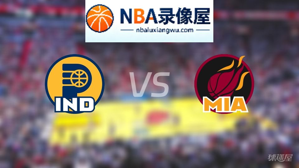 步行者vs热火回放,步行者vs热火全场录像回放,NBA回放