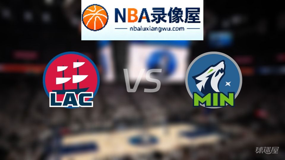 快船vs森林狼回放,快船vs森林狼全场录像回放,NBA回放