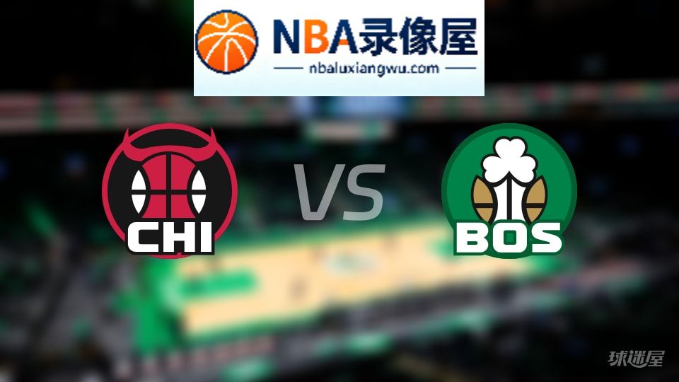 公牛vs凯尔特人回放,公牛vs凯尔特人全场录像回放,NBA回放