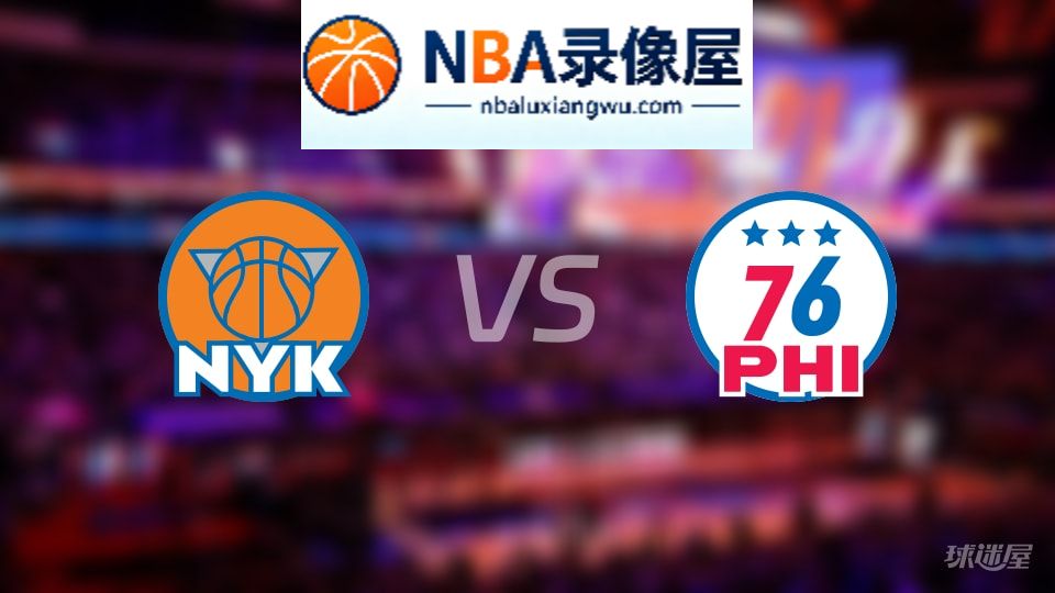 尼克斯vs76人直播在线,尼克斯vs76人直播,NBA直播