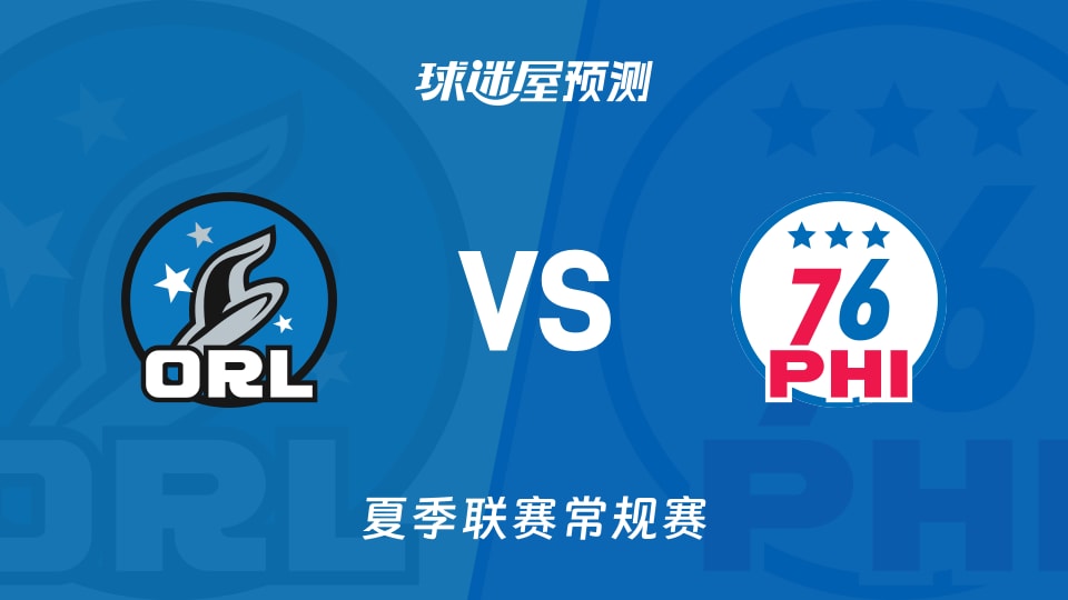 夏季联赛比赛前瞻：魔术vs76人预测分析(2026年07月16日)
