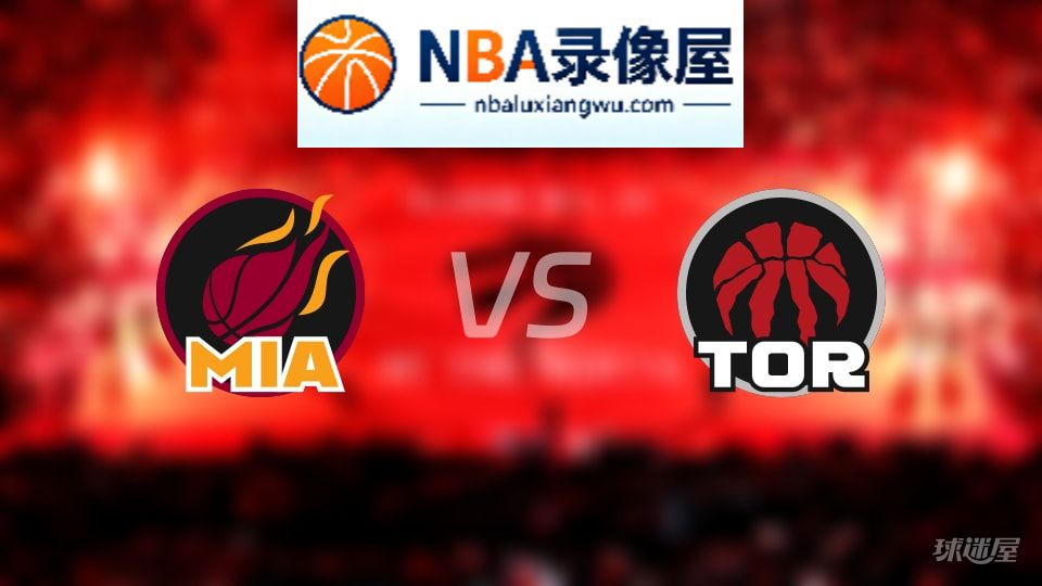 热火vs猛龙回放,热火vs猛龙全场录像回放,NBA回放