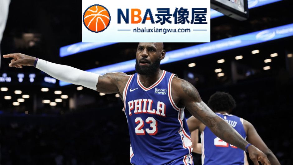 NBA季前赛,76人对阵篮网,76人VS篮网,詹姆斯,贾巴里·沃克