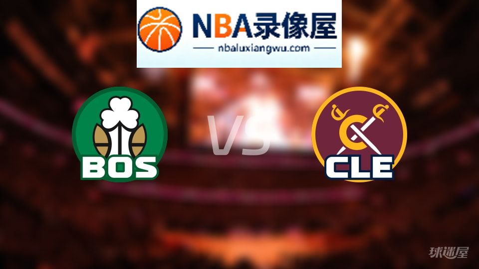 凯尔特人vs骑士回放,凯尔特人vs骑士全场录像回放,NBA回放