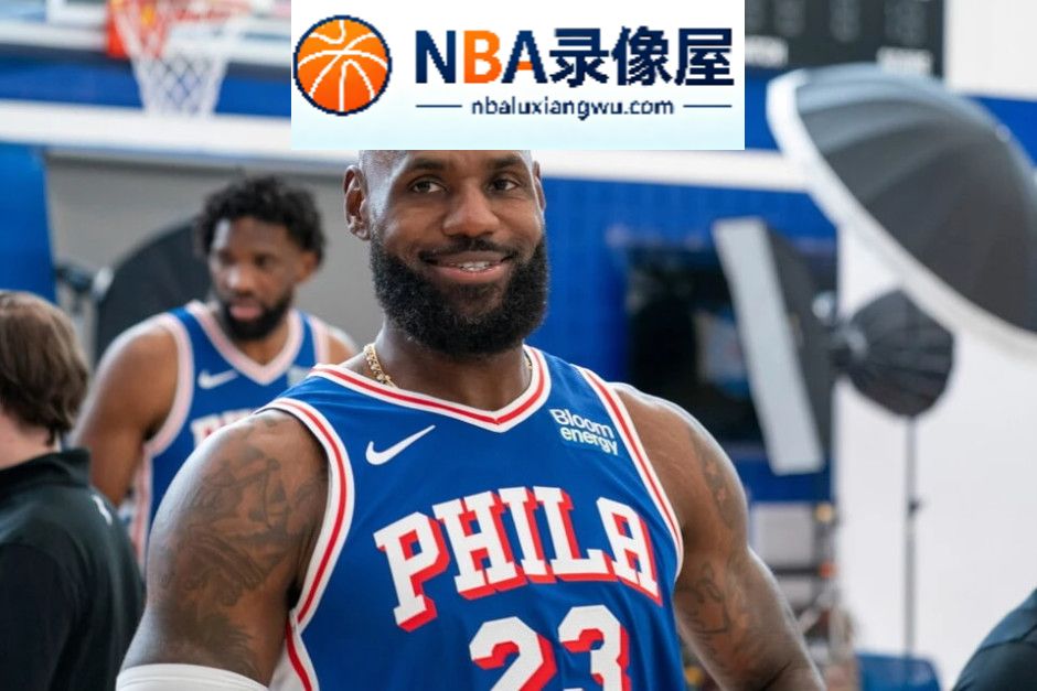 NBA季前赛,詹姆斯,詹姆斯季前赛首秀,76人vs篮网直播,76人对阵篮网直播,马克西,恩比德,杰伦·布朗,埃奇库姆