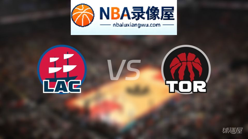 快船vs猛龙伤病,快船vs猛龙伤病名单,NBA伤病