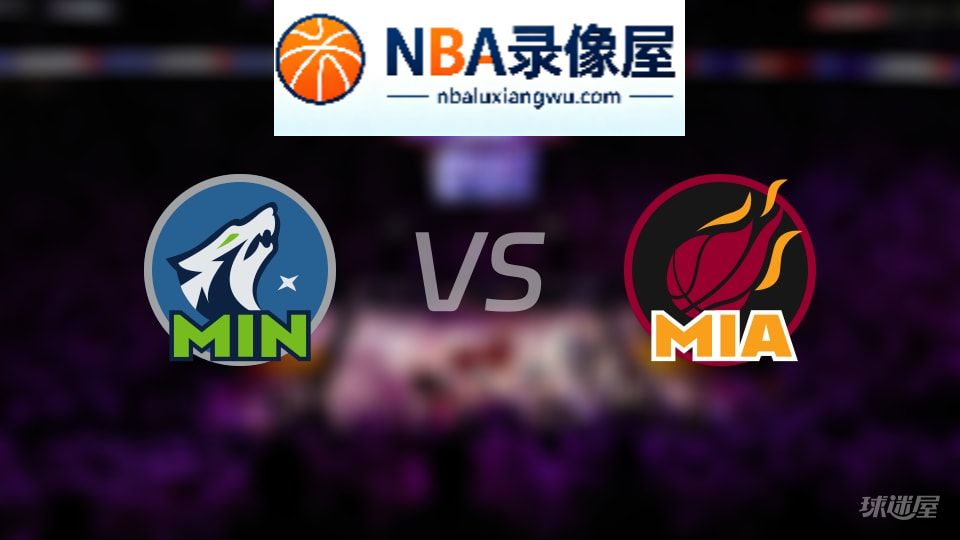 森林狼vs热火回放,森林狼vs热火全场录像回放,NBA回放