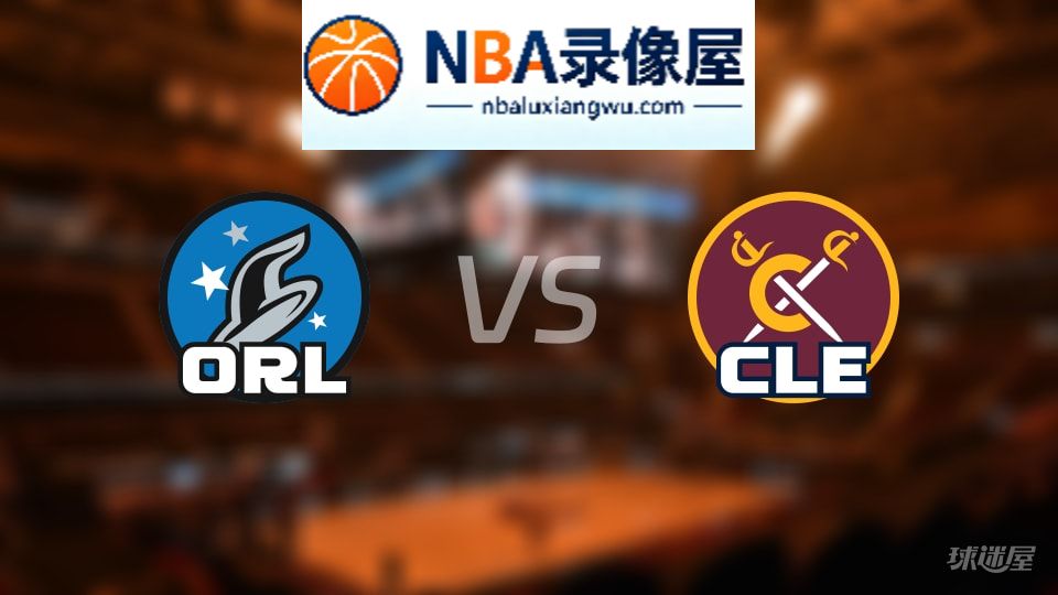 魔术vs骑士回放,魔术vs骑士全场录像回放,NBA回放