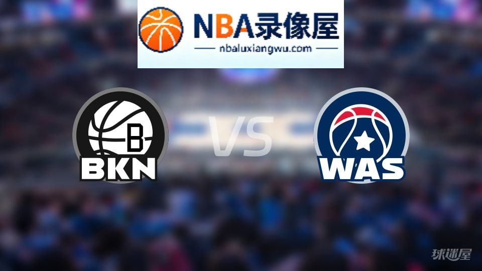 篮网vs奇才回放,篮网vs奇才全场录像回放,NBA回放