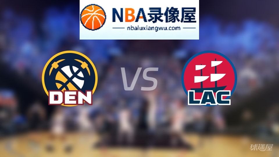 掘金vs快船回放,掘金vs快船全场录像回放,NBA回放