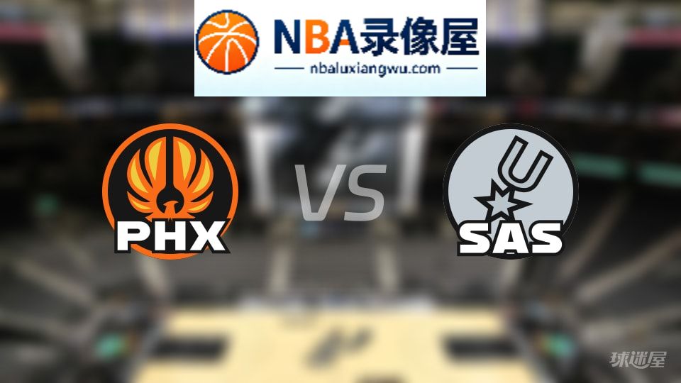太阳vs马刺回放,太阳vs马刺全场录像回放,NBA回放