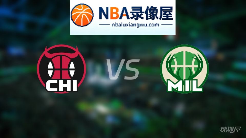 公牛vs雄鹿回放,公牛vs雄鹿全场录像回放,NBA回放