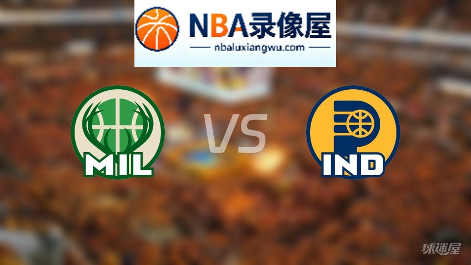 雄鹿vs步行者回放,雄鹿vs步行者全场录像回放,NBA回放