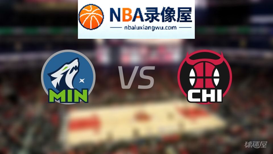 森林狼vs公牛回放,森林狼vs公牛全场录像回放,NBA回放