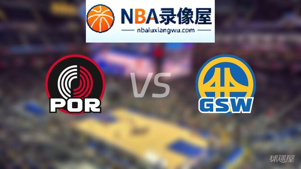 开拓者vs勇士回放,开拓者vs勇士全场录像回放,NBA回放