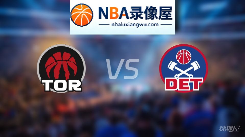 猛龙vs活塞回放,猛龙vs活塞全场录像回放,NBA回放