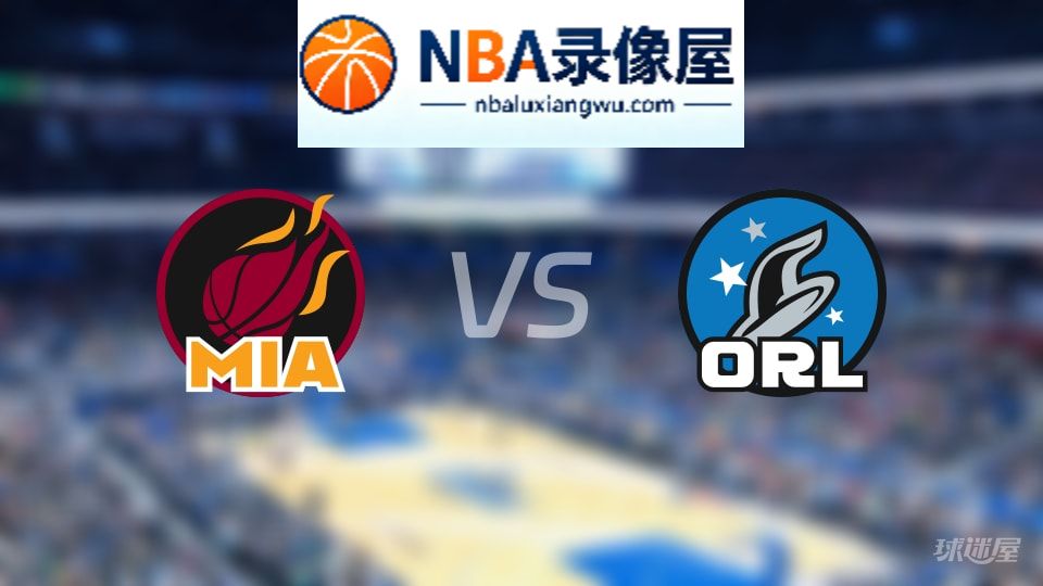 热火vs魔术回放,热火vs魔术全场录像回放,NBA回放