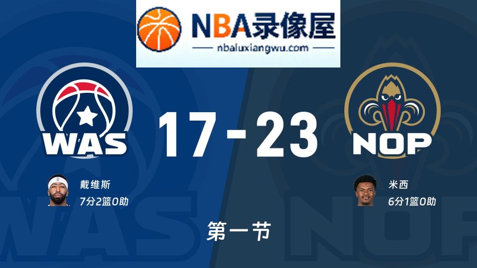 奇才vs鹈鹕第一节战报,奇才vs鹈鹕第一节比分结果,NBA