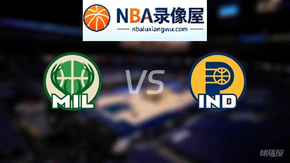 雄鹿vs步行者回放,雄鹿vs步行者全场录像回放,NBA回放