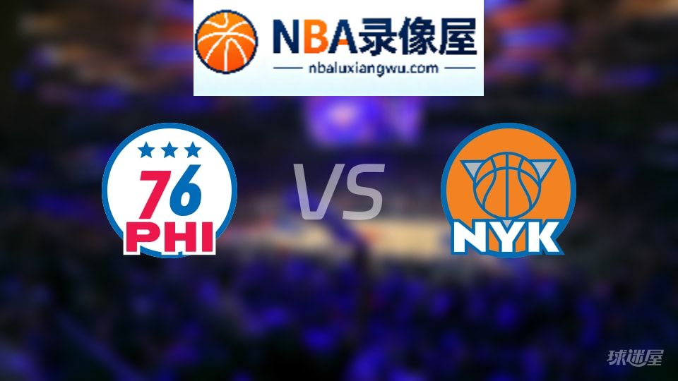 76人vs尼克斯伤病,76人vs尼克斯伤病名单,NBA伤病