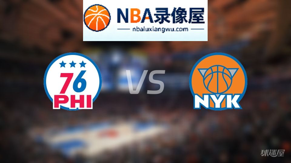 76人vs尼克斯直播在线,76人vs尼克斯直播,NBA直播