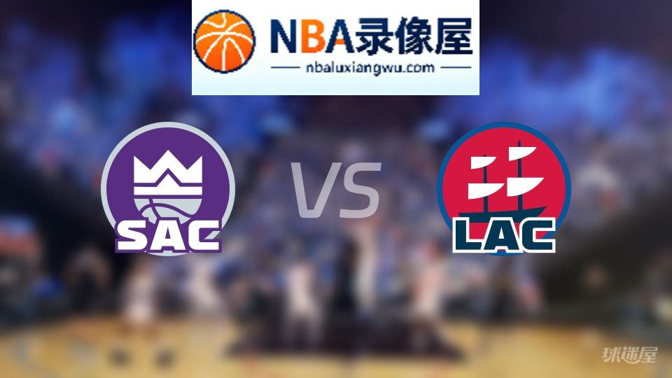 国王vs快船回放,国王vs快船全场录像回放,NBA回放